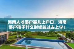 海南人才落户婴儿上户口，海南落户孩子什么时候转过去上学？