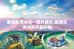 雅居乐清水湾一期开盘价,雅居乐清水湾开盘价格