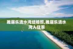 雅居乐清水湾结婚照,雅居乐清水湾入住率