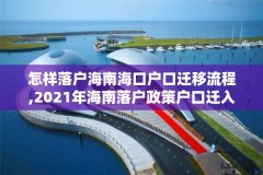 怎样落户海南海口户口迁移流程,2021年海南落户政策户口迁入条件新规