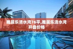 雅居乐清水湾76平,雅居乐清水湾开盘价格