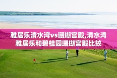 雅居乐清水湾vs珊瑚宫殿,清水湾雅居乐和碧桂园珊瑚宫殿比较