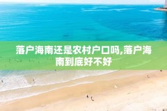 落户海南还是农村户口吗,落户海南到底好不好