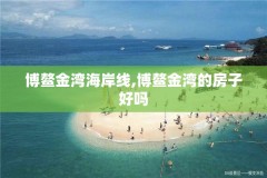 博鳌金湾海岸线,博鳌金湾的房子好吗