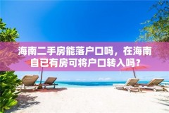 海南二手房能落户口吗，在海南自已有房可将户口转入吗？