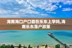 海南海口户口能在乐东上学吗,海南乐东落户政策