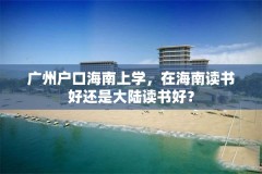 广州户口海南上学，在海南读书好还是大陆读书好？