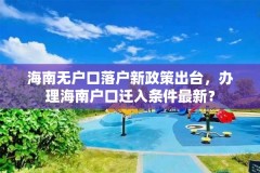 海南无户口落户新政策出台，办理海南户口迁入条件最新？