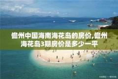 儋州中国海南海花岛的房价,儋州海花岛3期房价是多少一平