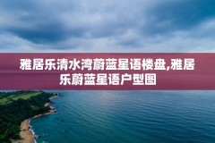 雅居乐清水湾蔚蓝星语楼盘,雅居乐蔚蓝星语户型图