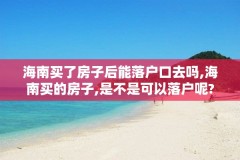 海南买了房子后能落户口去吗,海南买的房子,是不是可以落户呢?