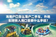 海南户口怎么落户二手车，外地车牌转入海口需要什么手续？