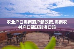 农业户口海南落户新政策,海南农村户口能迁到海口吗