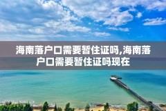 海南落户口需要暂住证吗,海南落户口需要暂住证吗现在