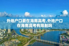 外地户口要在海南高考,外地户口在海南高考有限制吗