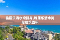 雅居乐清水湾健身,雅居乐清水湾总建筑面积