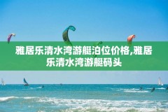 雅居乐清水湾游艇泊位价格,雅居乐清水湾游艇码头