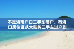 不是海南户口二手车落户，有海口居住证从大陆购二手车过户到海南？