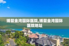 博鳌金湾国际医院,博鳌金湾国际医院地址