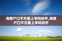 海南户口不方便上学吗知乎,海南户口不方便上学吗知乎