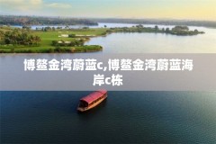 博鳌金湾蔚蓝c,博鳌金湾蔚蓝海岸c栋