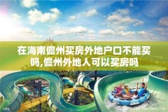 在海南儋州买房外地户口不能买吗,儋州外地人可以买房吗