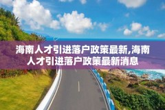 海南人才引进落户政策最新,海南人才引进落户政策最新消息