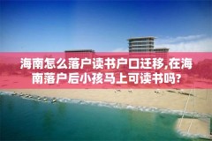 海南怎么落户读书户口迁移,在海南落户后小孩马上可读书吗?