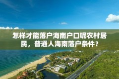 怎样才能落户海南户口呢农村居民，普通人海南落户条件？