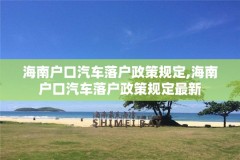 海南户口汽车落户政策规定,海南户口汽车落户政策规定最新