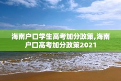 海南户口学生高考加分政策,海南户口高考加分政策2021