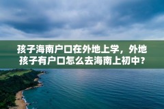 孩子海南户口在外地上学，外地孩子有户口怎么去海南上初中？