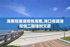 海南观澜湖观悦海南,海口观澜湖观悦二期啥时交房