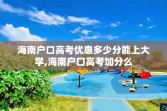 海南户口高考优惠多少分能上大学,海南户口高考加分么