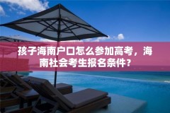 孩子海南户口怎么参加高考，海南社会考生报名条件？