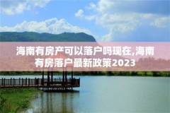 海南有房产可以落户吗现在,海南有房落户最新政策2023