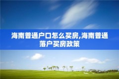 海南普通户口怎么买房,海南普通落户买房政策