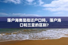 落户海南是指迁户口吗，落户海口和三亚的区别？