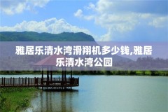 雅居乐清水湾滑翔机多少钱,雅居乐清水湾公园