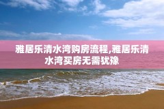 雅居乐清水湾购房流程,雅居乐清水湾买房无需犹豫