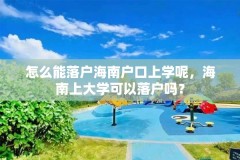 怎么能落户海南户口上学呢，海南上大学可以落户吗？