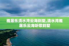 雅居乐清水湾云海别墅,清水湾雅居乐云海听歌别墅