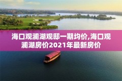 海口观澜湖观邸一期均价,海口观澜湖房价2021年最新房价