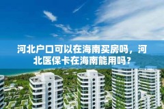 河北户口可以在海南买房吗，河北医保卡在海南能用吗？