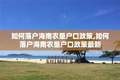 如何落户海南农垦户口政策,如何落户海南农垦户口政策最新