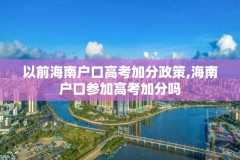 以前海南户口高考加分政策,海南户口参加高考加分吗