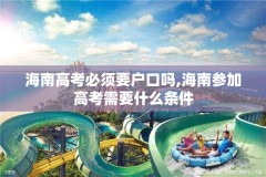 海南高考必须要户口吗,海南参加高考需要什么条件