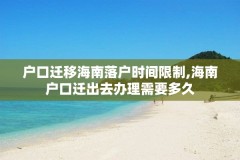 户口迁移海南落户时间限制,海南户口迁出去办理需要多久