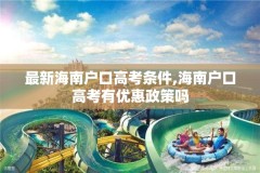 最新海南户口高考条件,海南户口高考有优惠政策吗