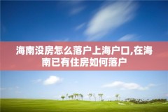 海南没房怎么落户上海户口,在海南已有住房如何落户